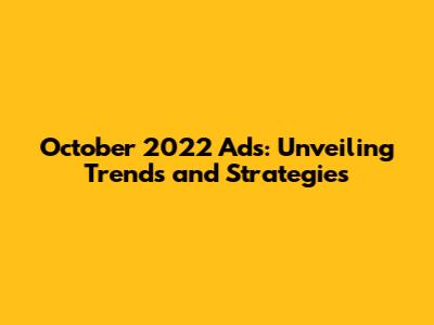 October 2022 Ads: Unveiling Trends and Strategies