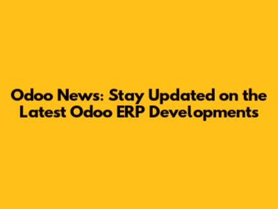 Odoo News: Stay Updated on the Latest Odoo ERP Developments