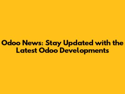Odoo News: Stay Updated with the Latest Odoo Developments