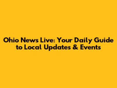 Ohio News Live: Your Daily Guide to Local Updates & Events