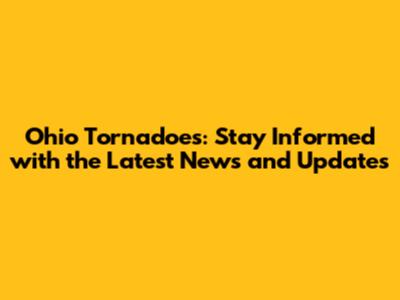 Ohio Tornadoes: Stay Informed with the Latest News and Updates