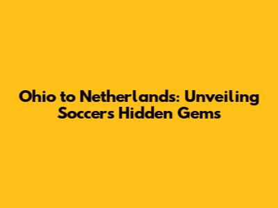 Ohio to Netherlands: Unveiling Soccer's Hidden Gems