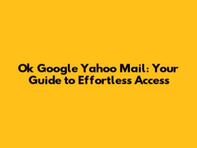 Ok Google Yahoo Mail: Your Guide to Effortless Access