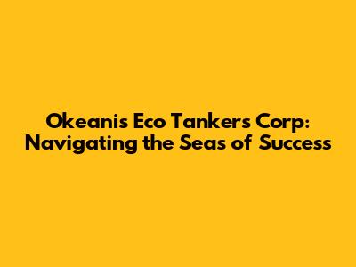 Okeanis Eco Tankers Corp: Navigating the Seas of Success