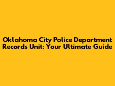 Oklahoma City Police Department Records Unit: Your Ultimate Guide