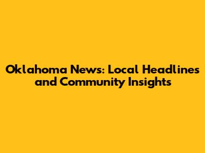 Oklahoma News: Local Headlines and Community Insights