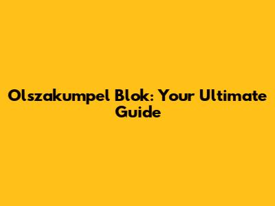 Olszakumpel Blok: Your Ultimate Guide
