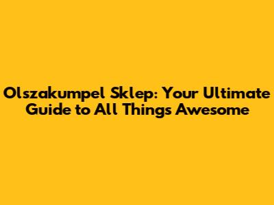 Olszakumpel Sklep: Your Ultimate Guide to All Things Awesome