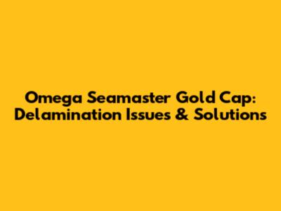 Omega Seamaster Gold Cap: Delamination Issues & Solutions