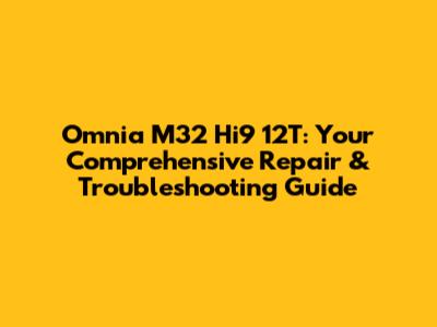 Omnia M32 Hi9 12T: Your Comprehensive Repair & Troubleshooting Guide