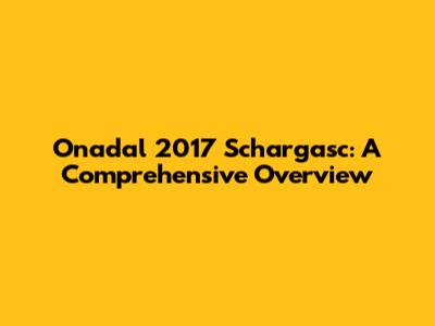 Onadal 2017 Schargasc: A Comprehensive Overview