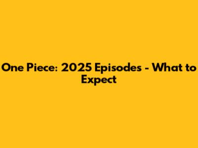 One Piece: 2025 Episodes - What to Expect