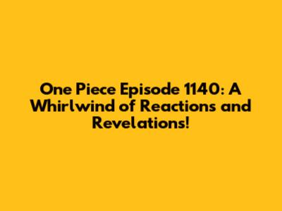 One Piece Episode 1140: A Whirlwind of Reactions and Revelations!