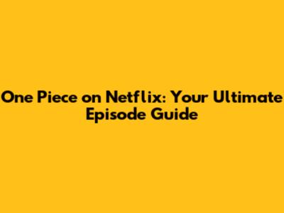 One Piece on Netflix: Your Ultimate Episode Guide