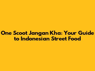 One Scoot Jangan Kha: Your Guide to Indonesian Street Food