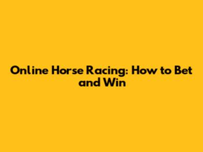 Online Horse Racing: How to Bet and Win