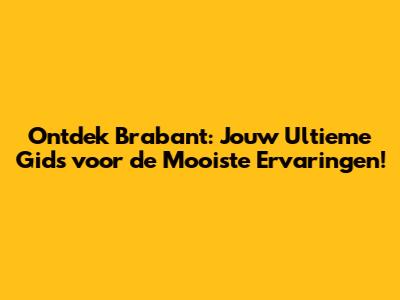 Ontdek Brabant: Jouw Ultieme Gids voor de Mooiste Ervaringen!
