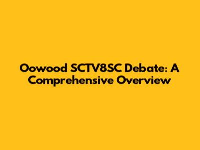 Oowood SCTV8SC Debate: A Comprehensive Overview