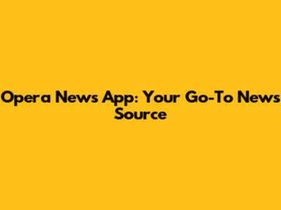Opera News App: Your Go-To News Source