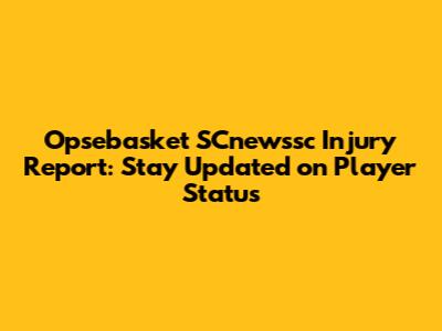 Opsebasket SCnewssc Injury Report: Stay Updated on Player Status