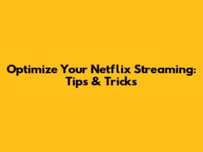 Optimize Your Netflix Streaming: Tips & Tricks