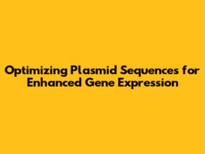 Optimizing Plasmid Sequences for Enhanced Gene Expression