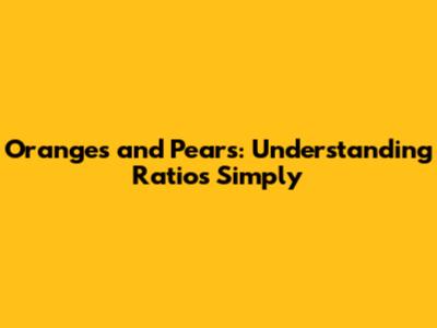 Oranges and Pears: Understanding Ratios Simply