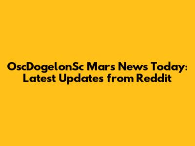 OscDogelonSc Mars News Today: Latest Updates from Reddit