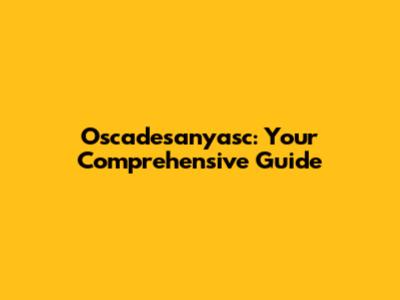 Oscadesanyasc: Your Comprehensive Guide