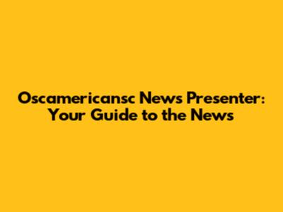 Oscamericansc News Presenter: Your Guide to the News