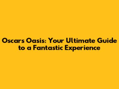 Oscar's Oasis: Your Ultimate Guide to a Fantastic Experience