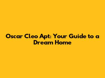 Oscar Cleo Apt: Your Guide to a Dream Home