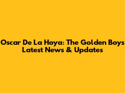 Oscar De La Hoya: The Golden Boy's Latest News & Updates