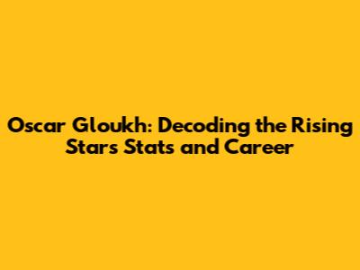 Oscar Gloukh: Decoding the Rising Star's Stats and Career