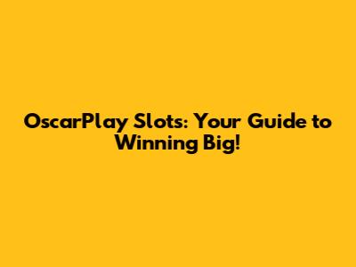 OscarPlay Slots: Your Guide to Winning Big!