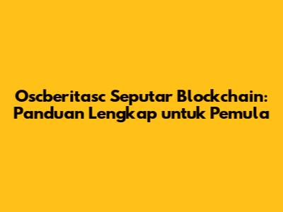 Oscberitasc Seputar Blockchain: Panduan Lengkap untuk Pemula