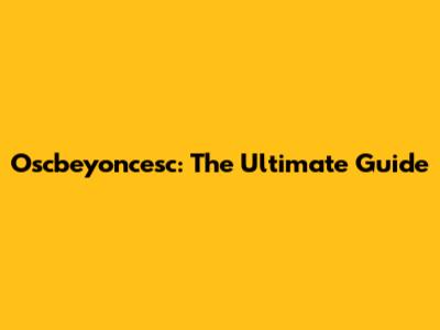 Oscbeyoncesc: The Ultimate Guide