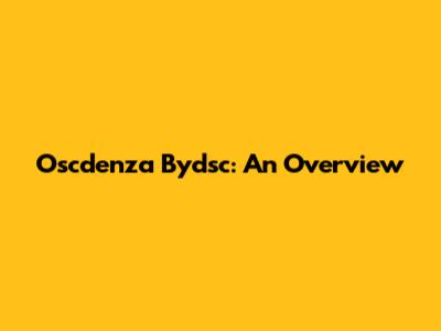 Oscdenza Bydsc: An Overview
