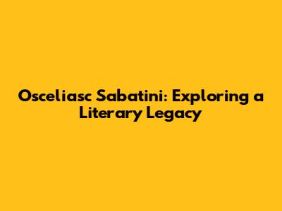 Osceliasc Sabatini: Exploring a Literary Legacy
