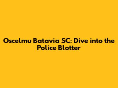Oscelmu Batavia SC: Dive into the Police Blotter