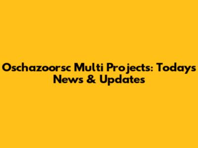 Oschazoorsc Multi Projects: Today's News & Updates