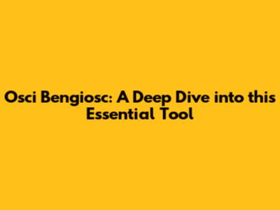 Osci Bengiosc: A Deep Dive into this Essential Tool