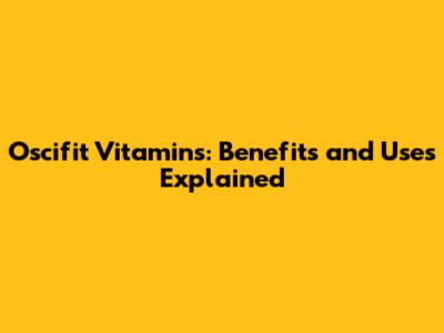 Oscifit Vitamins: Benefits and Uses Explained