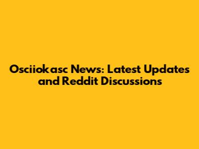 Osciiokasc News: Latest Updates and Reddit Discussions