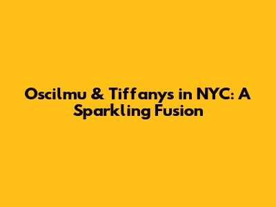Oscilmu & Tiffany's in NYC: A Sparkling Fusion