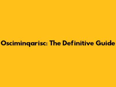Osciminqarisc: The Definitive Guide