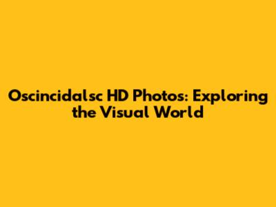 Oscincidalsc HD Photos: Exploring the Visual World