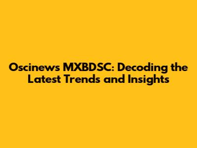 Oscinews MXBDSC: Decoding the Latest Trends and Insights