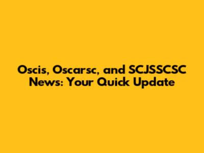 Oscis, Oscarsc, and SCJSSCSC News: Your Quick Update