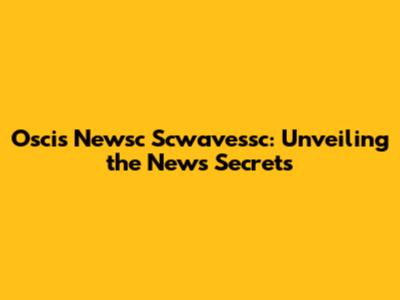 Oscis Newsc Scwavessc: Unveiling the News Secrets